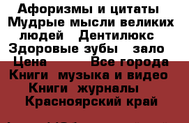 Афоризмы и цитаты. Мудрые мысли великих людей  «Дентилюкс». Здоровые зубы — зало › Цена ­ 293 - Все города Книги, музыка и видео » Книги, журналы   . Красноярский край